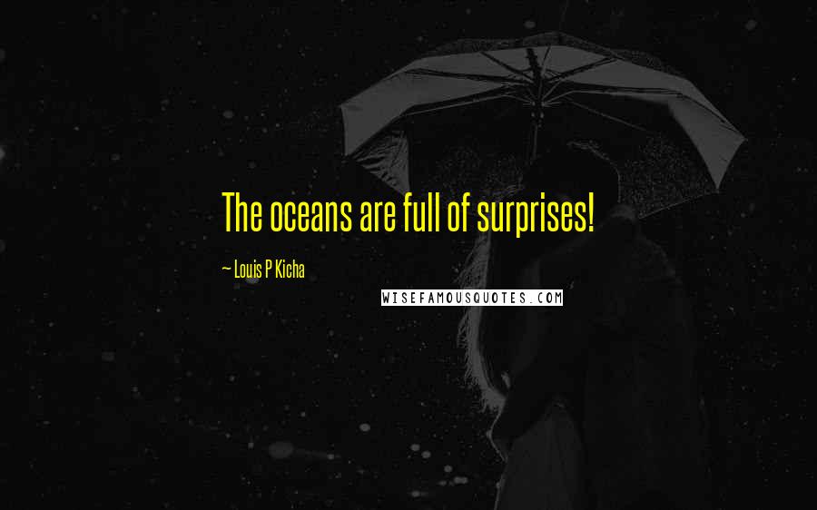 Louis P Kicha Quotes: The oceans are full of surprises!