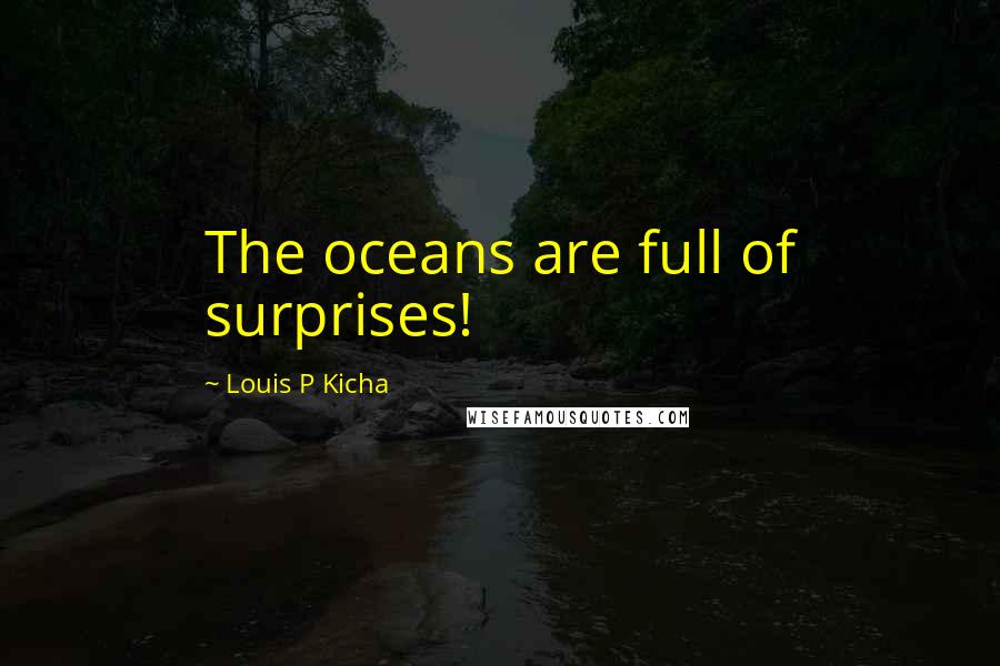 Louis P Kicha Quotes: The oceans are full of surprises!