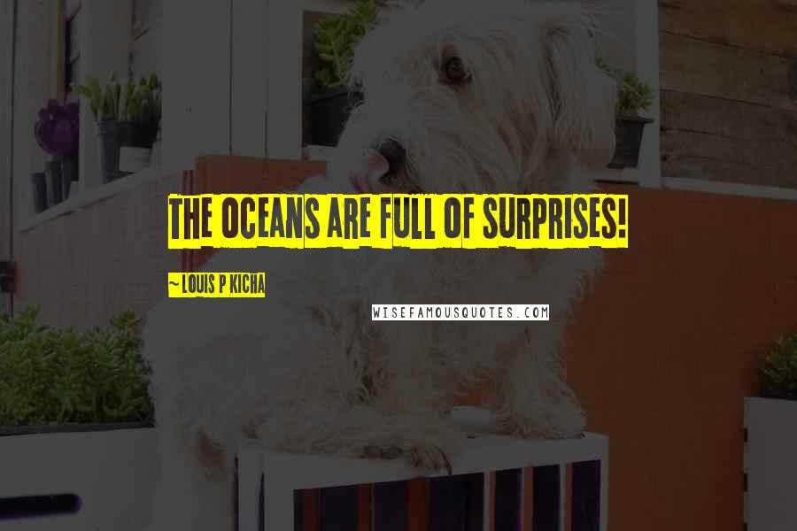 Louis P Kicha Quotes: The oceans are full of surprises!