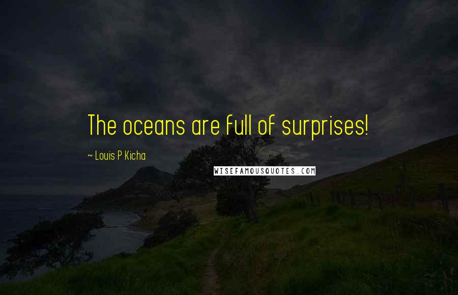 Louis P Kicha Quotes: The oceans are full of surprises!