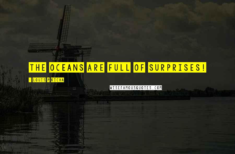 Louis P Kicha Quotes: The oceans are full of surprises!