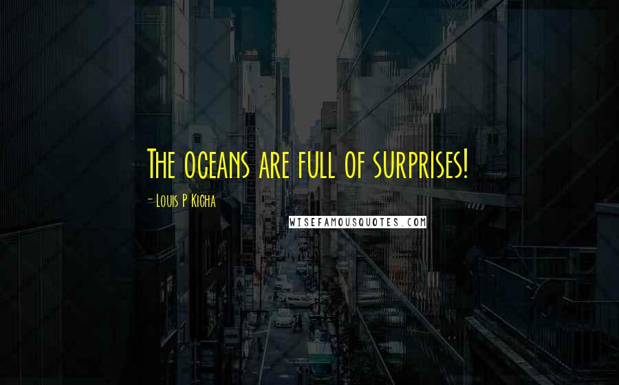 Louis P Kicha Quotes: The oceans are full of surprises!