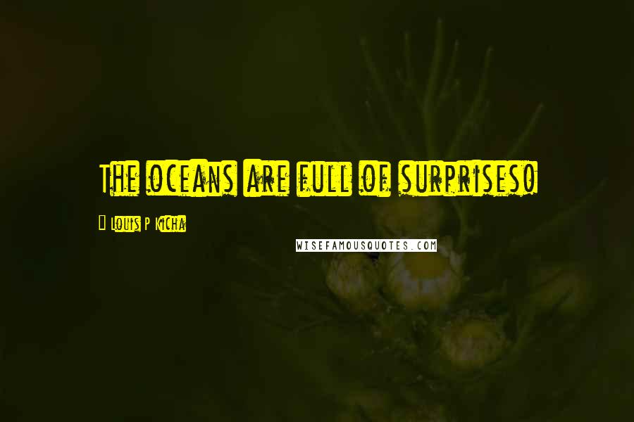 Louis P Kicha Quotes: The oceans are full of surprises!