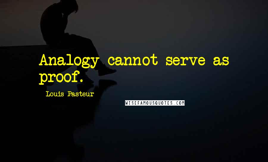 Louis Pasteur Quotes: Analogy cannot serve as proof.
