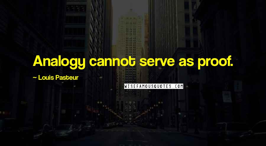 Louis Pasteur Quotes: Analogy cannot serve as proof.