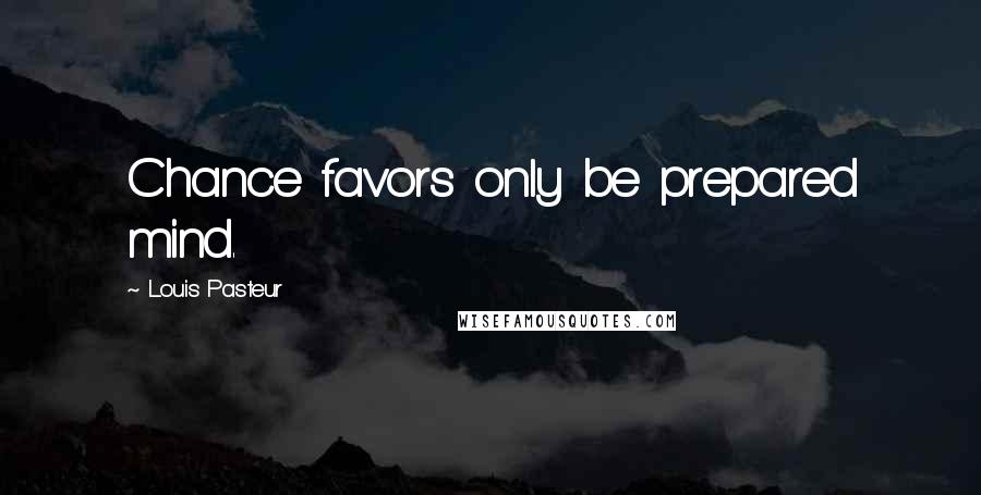 Louis Pasteur Quotes: Chance favors only be prepared mind.