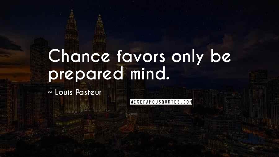 Louis Pasteur Quotes: Chance favors only be prepared mind.