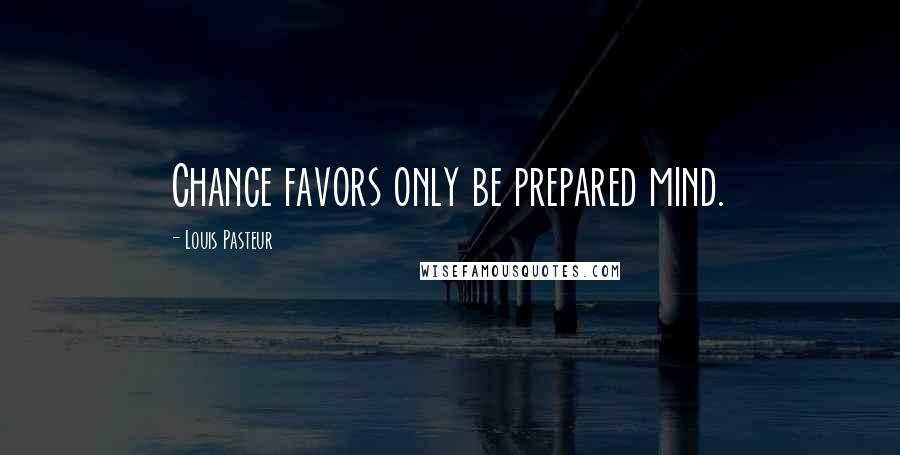 Louis Pasteur Quotes: Chance favors only be prepared mind.