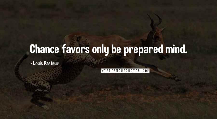 Louis Pasteur Quotes: Chance favors only be prepared mind.