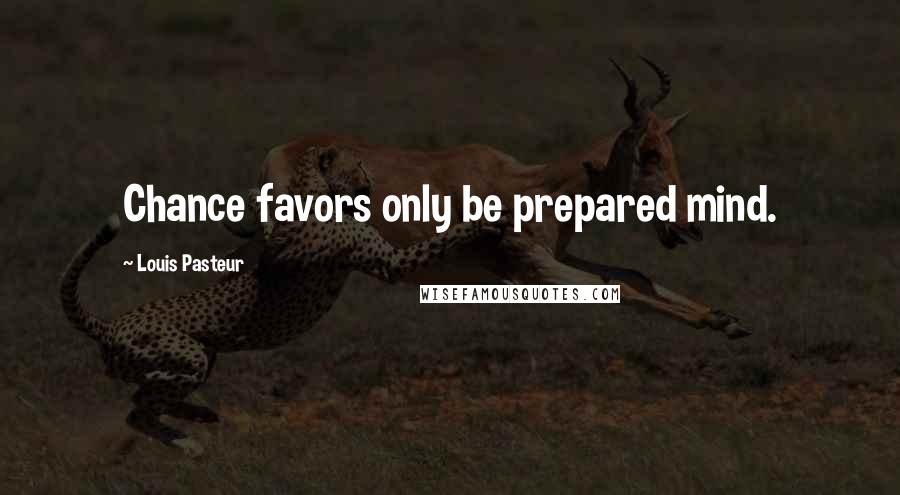 Louis Pasteur Quotes: Chance favors only be prepared mind.