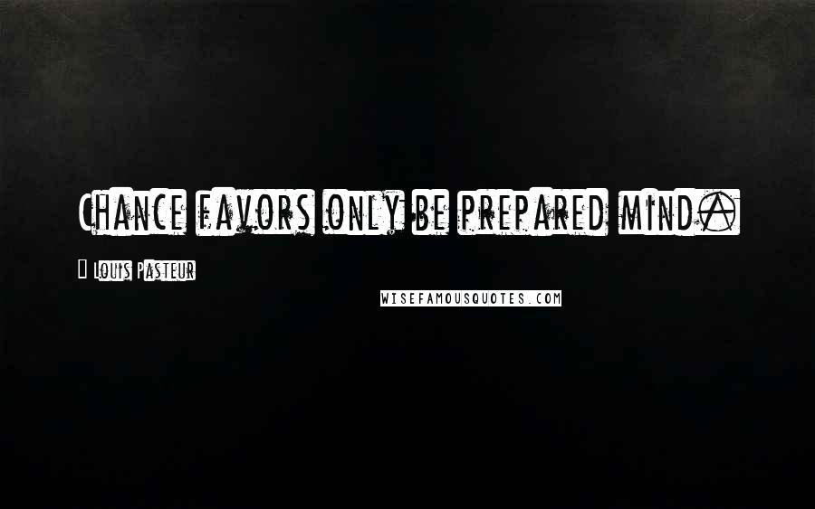 Louis Pasteur Quotes: Chance favors only be prepared mind.