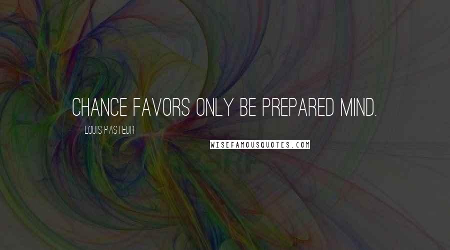 Louis Pasteur Quotes: Chance favors only be prepared mind.