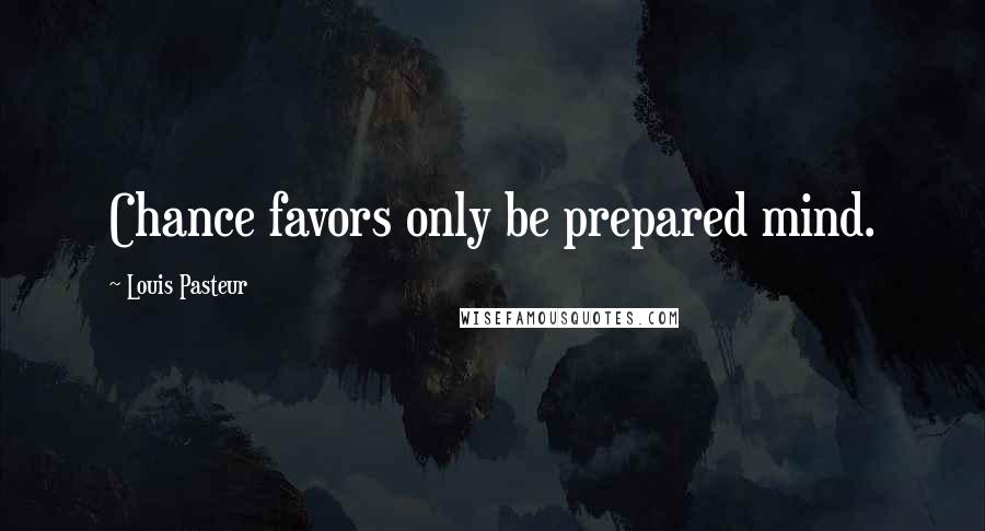 Louis Pasteur Quotes: Chance favors only be prepared mind.