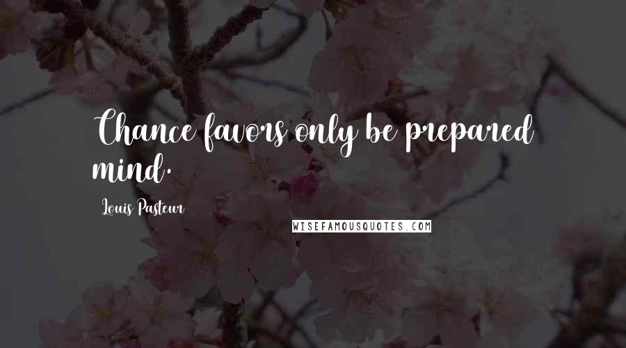 Louis Pasteur Quotes: Chance favors only be prepared mind.