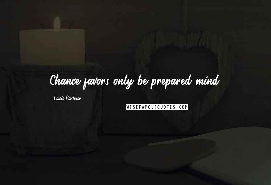 Louis Pasteur Quotes: Chance favors only be prepared mind.