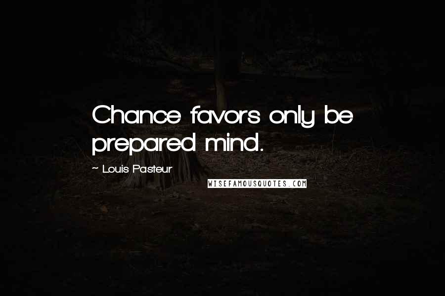 Louis Pasteur Quotes: Chance favors only be prepared mind.