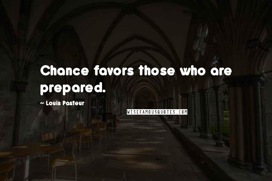 Louis Pasteur Quotes: Chance favors those who are prepared.