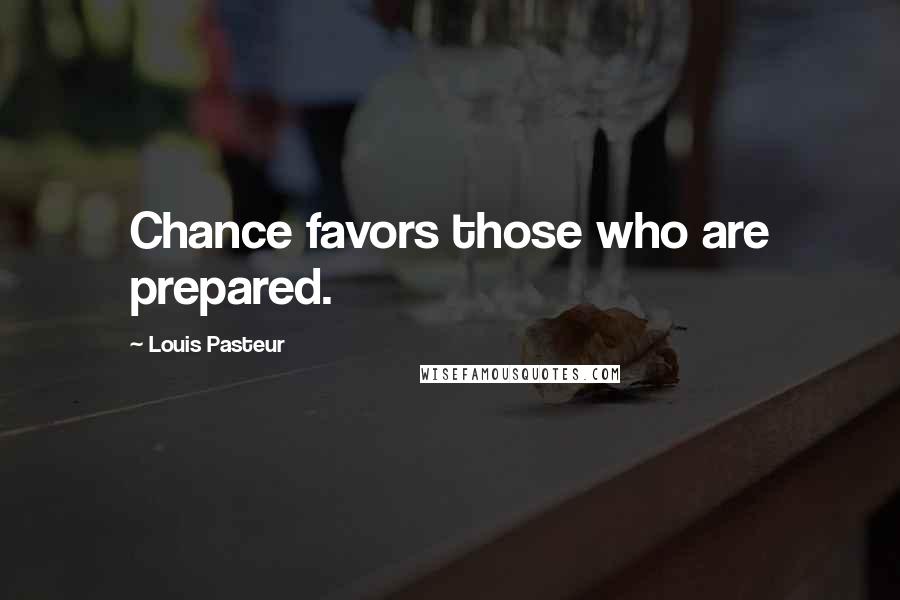 Louis Pasteur Quotes: Chance favors those who are prepared.