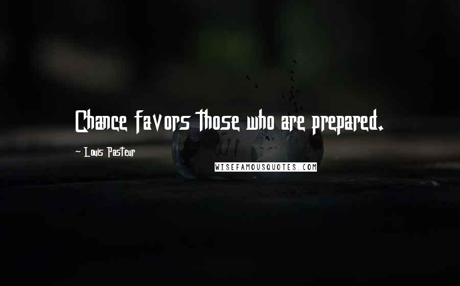 Louis Pasteur Quotes: Chance favors those who are prepared.