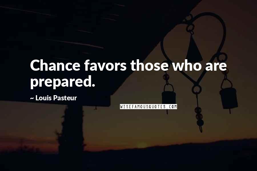 Louis Pasteur Quotes: Chance favors those who are prepared.