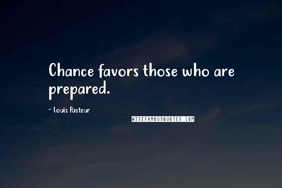 Louis Pasteur Quotes: Chance favors those who are prepared.