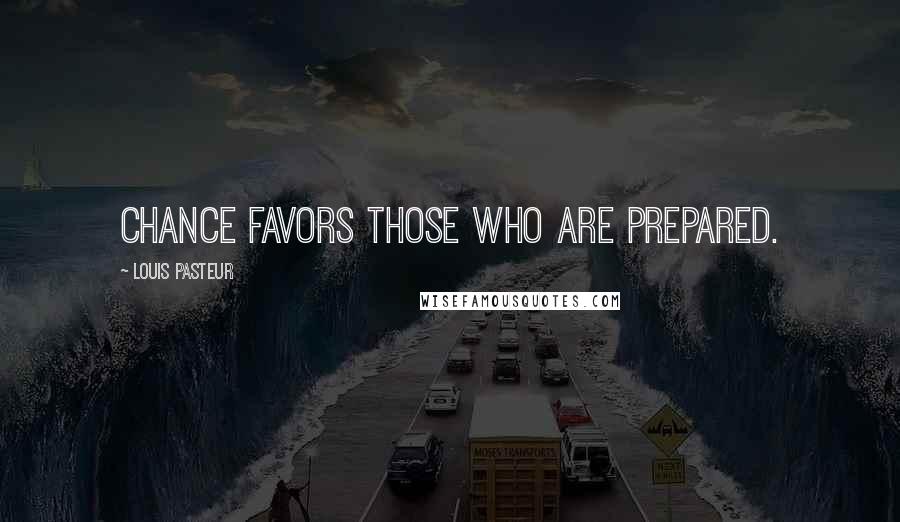 Louis Pasteur Quotes: Chance favors those who are prepared.