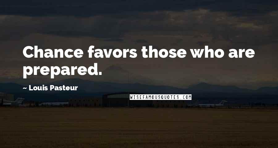 Louis Pasteur Quotes: Chance favors those who are prepared.