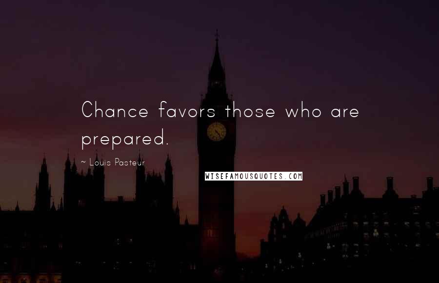 Louis Pasteur Quotes: Chance favors those who are prepared.