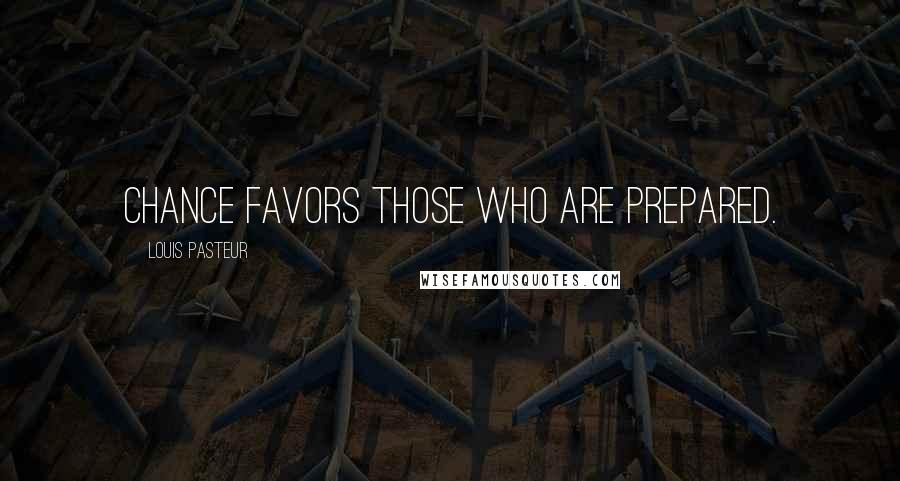 Louis Pasteur Quotes: Chance favors those who are prepared.