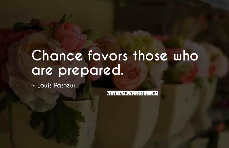 Louis Pasteur Quotes: Chance favors those who are prepared.