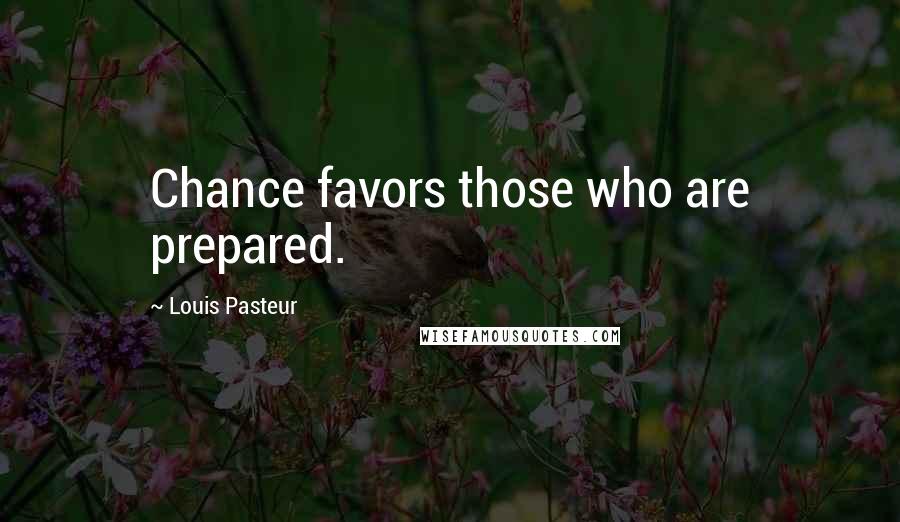 Louis Pasteur Quotes: Chance favors those who are prepared.