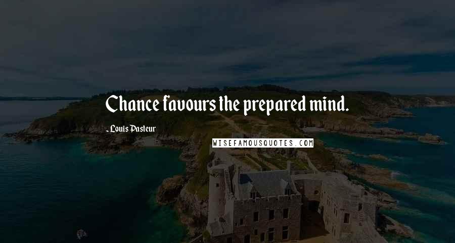 Louis Pasteur Quotes: Chance favours the prepared mind.