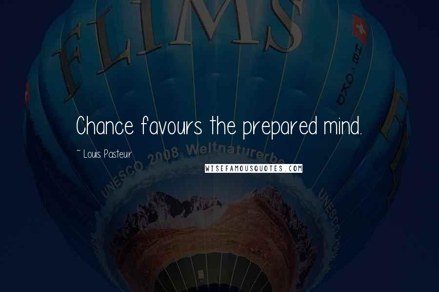 Louis Pasteur Quotes: Chance favours the prepared mind.