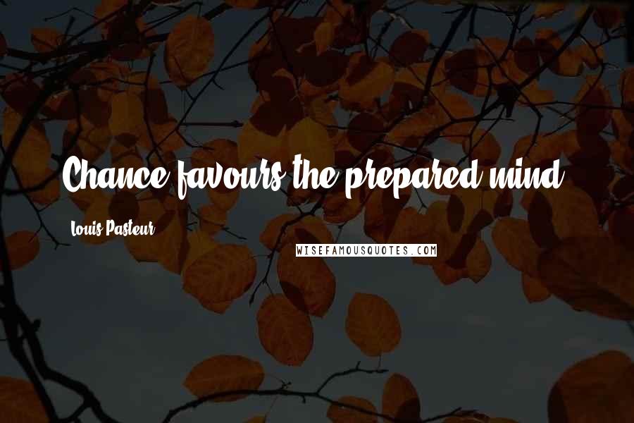 Louis Pasteur Quotes: Chance favours the prepared mind.