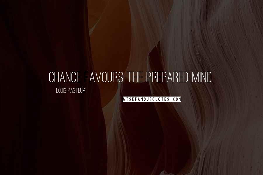 Louis Pasteur Quotes: Chance favours the prepared mind.