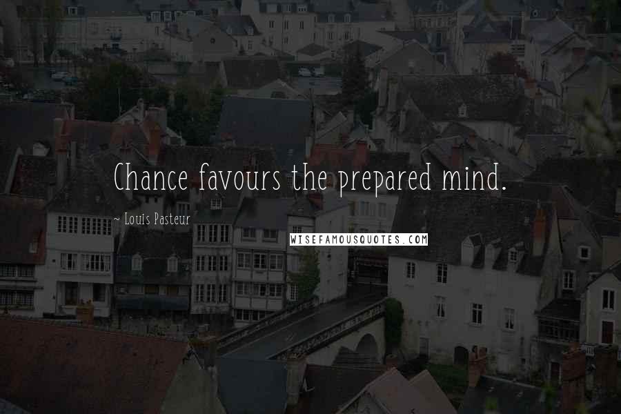 Louis Pasteur Quotes: Chance favours the prepared mind.