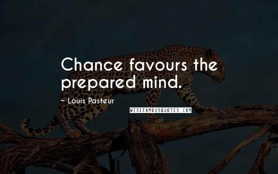 Louis Pasteur Quotes: Chance favours the prepared mind.