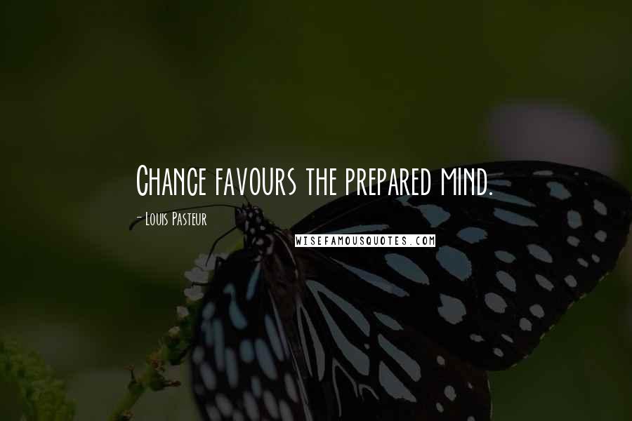 Louis Pasteur Quotes: Chance favours the prepared mind.