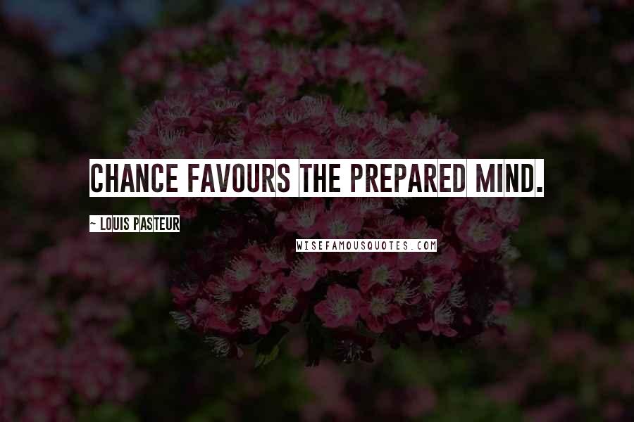 Louis Pasteur Quotes: Chance favours the prepared mind.