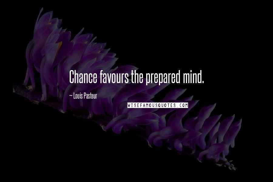 Louis Pasteur Quotes: Chance favours the prepared mind.