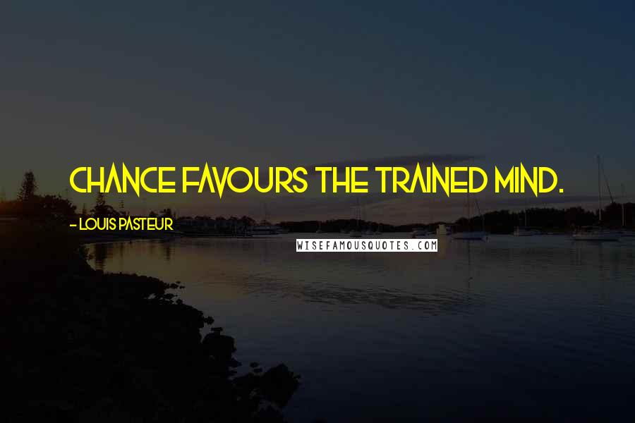 Louis Pasteur Quotes: Chance favours the trained mind.