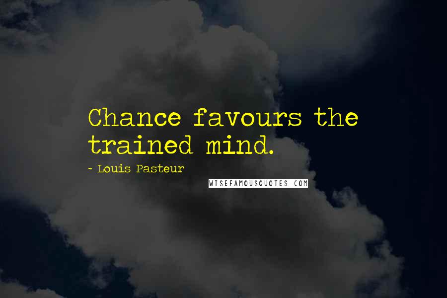 Louis Pasteur Quotes: Chance favours the trained mind.