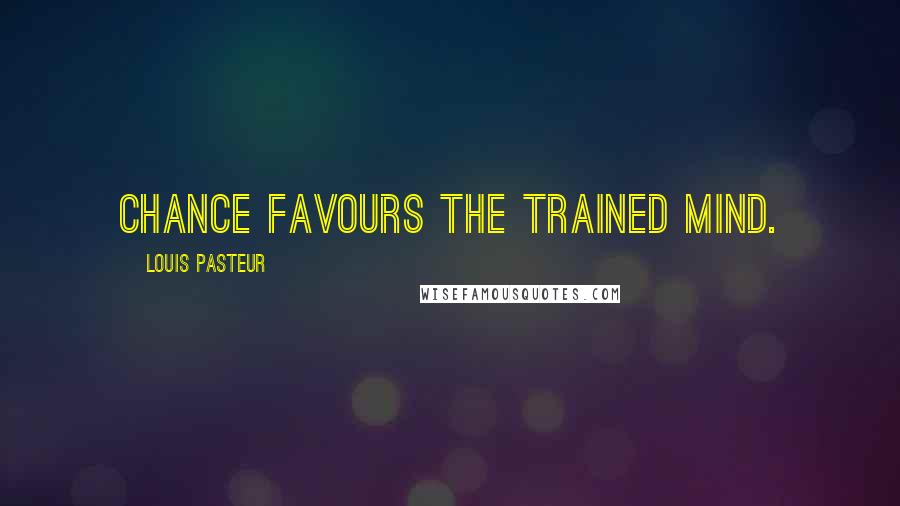 Louis Pasteur Quotes: Chance favours the trained mind.