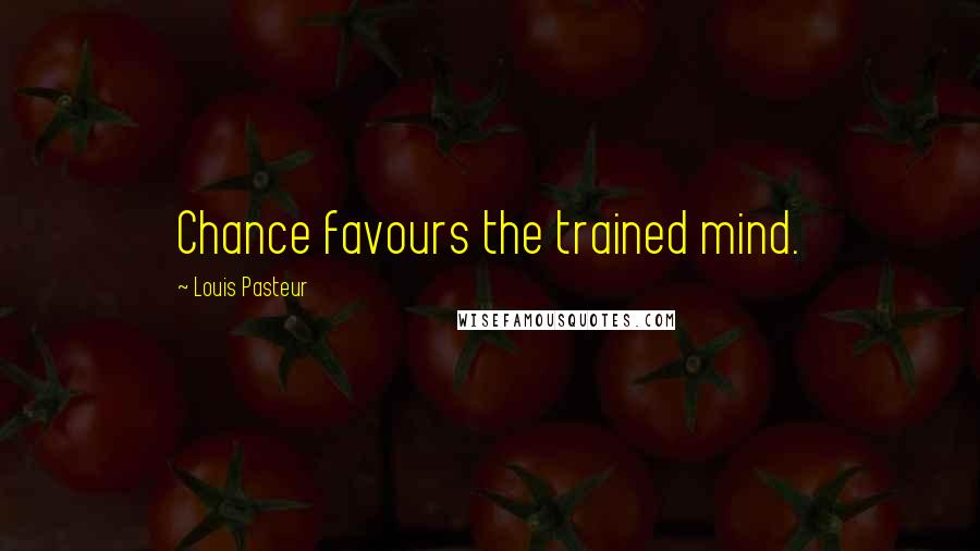 Louis Pasteur Quotes: Chance favours the trained mind.