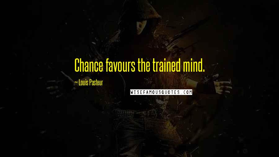 Louis Pasteur Quotes: Chance favours the trained mind.