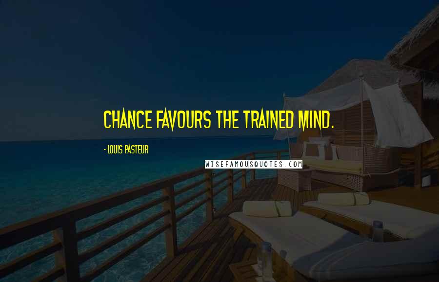 Louis Pasteur Quotes: Chance favours the trained mind.
