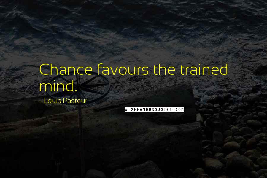 Louis Pasteur Quotes: Chance favours the trained mind.