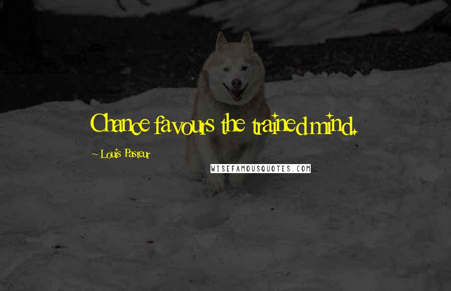 Louis Pasteur Quotes: Chance favours the trained mind.