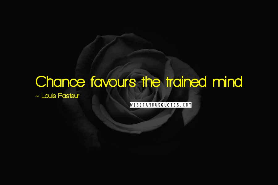 Louis Pasteur Quotes: Chance favours the trained mind.