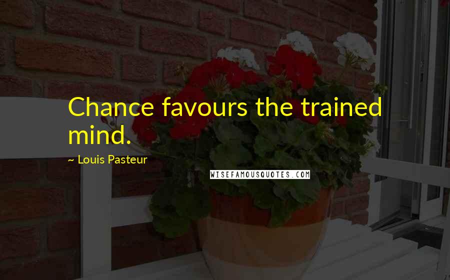 Louis Pasteur Quotes: Chance favours the trained mind.